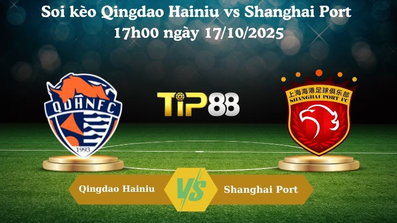 TIP88 Nhận định soi kèo Qingdao Hainiu vs Shanghai Port 17h00 ngày 17/10/2025 - VĐQG Trung Quốc