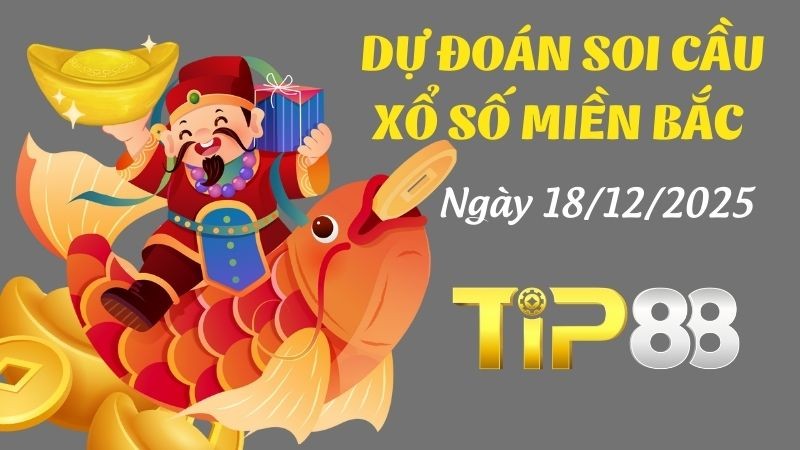 TIP88 Dự Đoán Soi Cầu Xổ Số Miền Bắc Ngày 18/12/2025 - Số Chuẩn Nhất Cho Hôm Nay