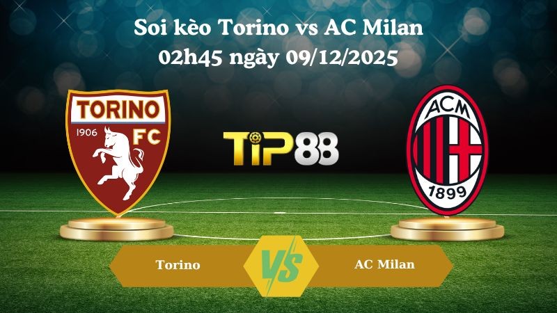 TIP88 Nhận định soi kèo Torino vs AC Milan 02h45 ngày 09/12/2025 – Serie A