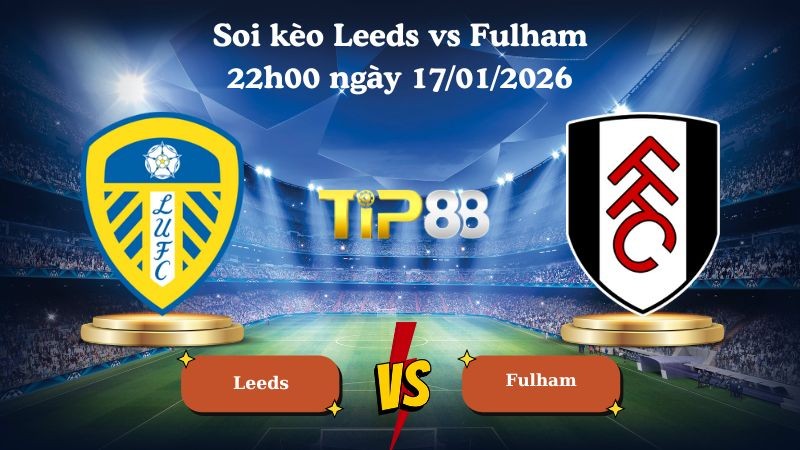 TIP88 Nhận định soi kèo Leeds vs Fulham 22h00 ngày 17/01/2026 - Ngoại Hạng Anh