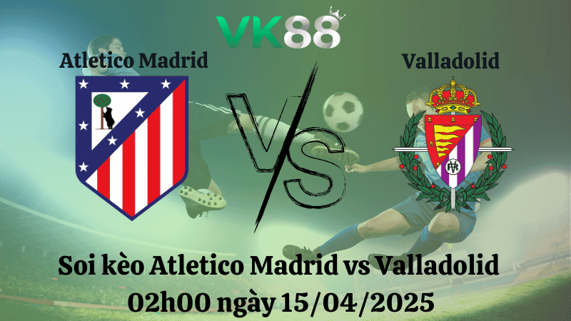 TIP88 Nhận định soi kèo Atletico Madrid vs Valladolid 02h00 ngày 15/04/2025 - La Liga