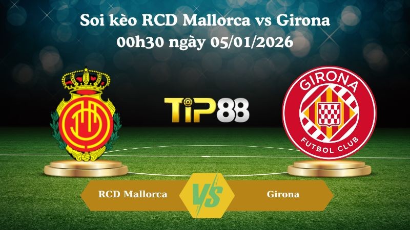 TIP88 Nhận định soi kèo RCD Mallorca vs Girona 00h30 ngày 05/01/2026 - La Liga