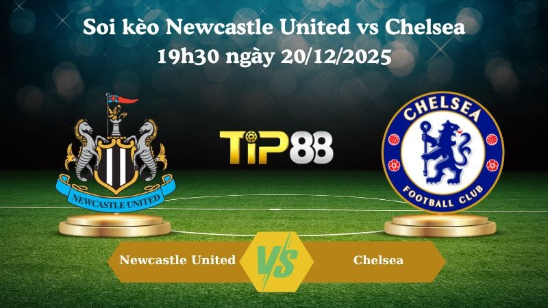 TIP88 Nhận định soi kèo Newcastle United vs Chelsea 19h30 ngày 20/12/2025 – Ngoại hạng Anh