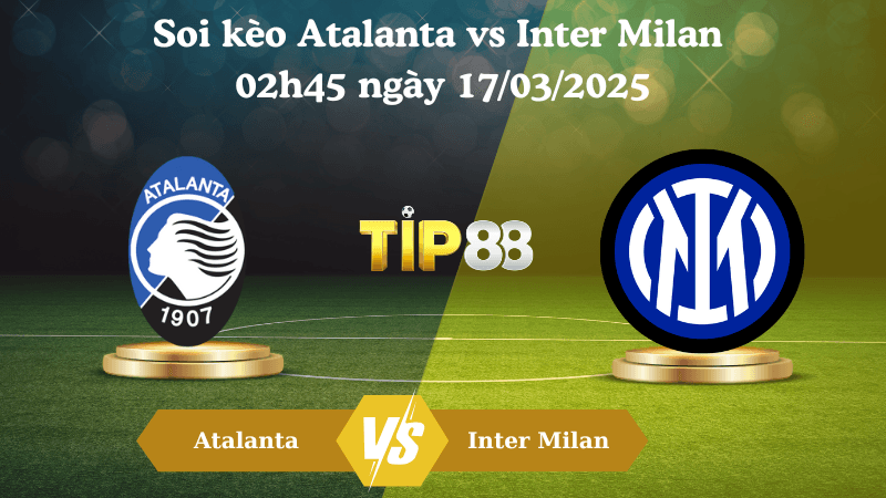TIP88 Nhận định soi kèo Atalanta vs Inter Milan 02h45 ngày 17/03/2025 - Serie A