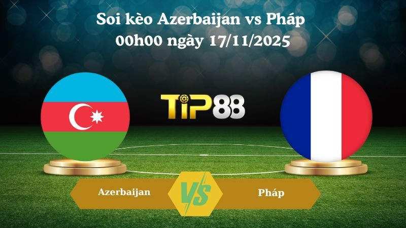 TIP88 Nhận định soi kèo Azerbaijan vs Pháp 00h00 ngày 17/11/2025 – Vòng loại World Cup 2025