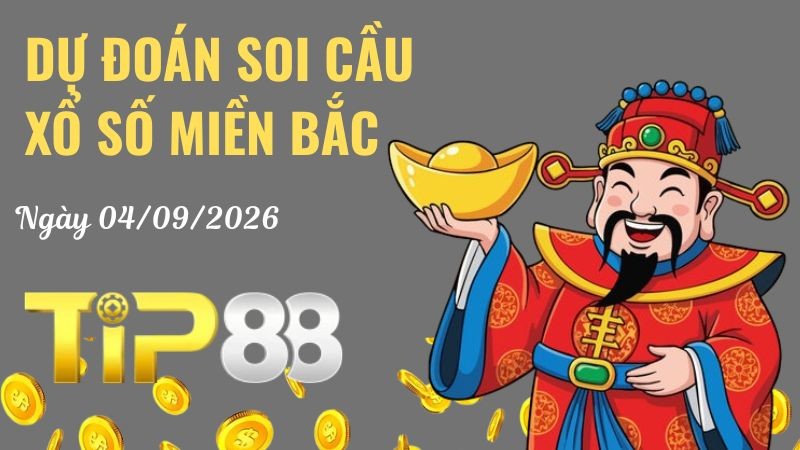 TIP88 Dự Đoán Soi Cầu Xổ Số Miền Bắc Ngày 04/09/2026 - Nắm Chắc Phần Thắng