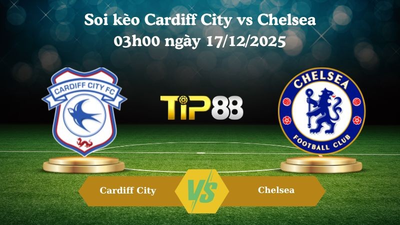 TIP88 Nhận định soi kèo Cardiff City vs Chelsea 03h00 ngày 17/12/2025 – Cúp Liên Đoàn Anh