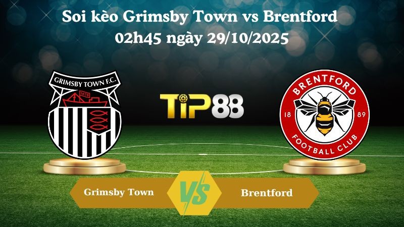 TIP88 Nhận định soi kèo Grimsby Town vs Brentford 02h45 ngày 29/10/2025 - Cúp liên đoàn Anh