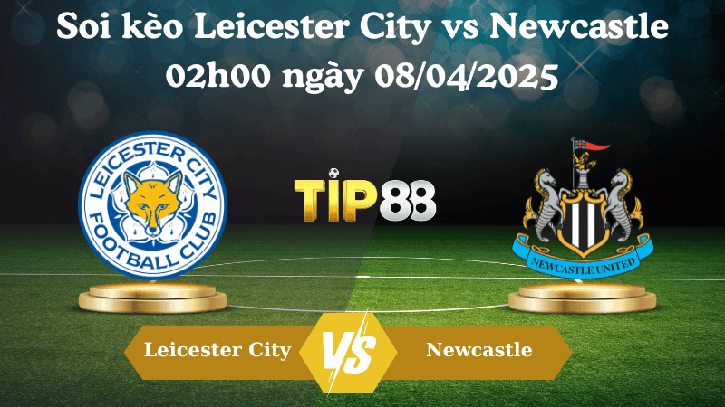 TIP88 Nhận định soi kèo Leicester City vs Newcastle 02h00 ngày 08/04/2025 - Ngoại hạng Anh