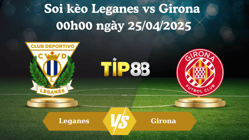 TIP88 Nhận định soi kèo Leganes vs Girona 00h00 ngày 25/04/2025 - La Liga