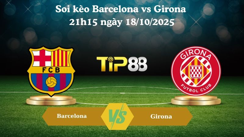 TIP88 Nhận định soi kèo Barcelona vs Girona 21h15 ngày 18/10/2025 – La Liga