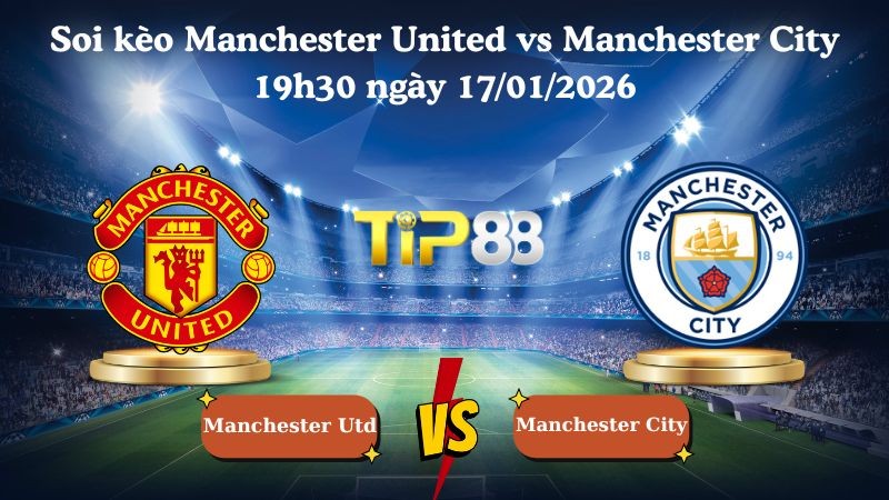 TIP88 Nhận định soi kèo Manchester United vs Manchester City 19h30 ngày 17/01/2026 - Ngoại Hạng Anh