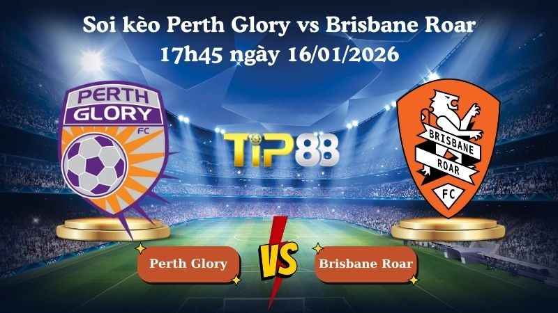 TIP88 Nhận định soi kèo Perth Glory vs Brisbane Roar 17h45 ngày 16/01/2026 - Vô địch bóng đá Úc