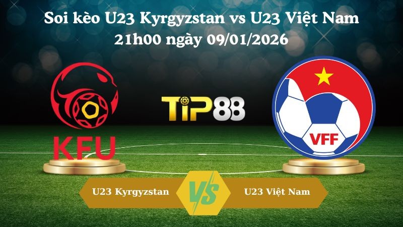 TIP88 Nhận định soi kèo U23 Kyrgyzstan vs U23 Việt Nam 21h00 ngày 09/01/2026 - AFC Asian Cup U23