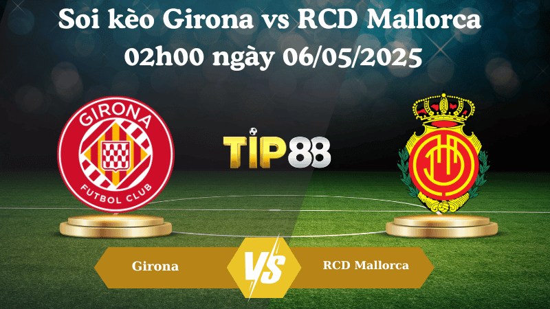 TIP88 Nhận định soi kèo Girona vs RCD Mallorca 02h00 ngày 06/05/2025 - La Liga