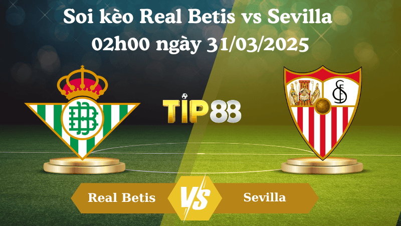 TIP88 Nhận định soi kèo Real Betis vs Sevilla 02h00 ngày 31/03/2025 - La Liga